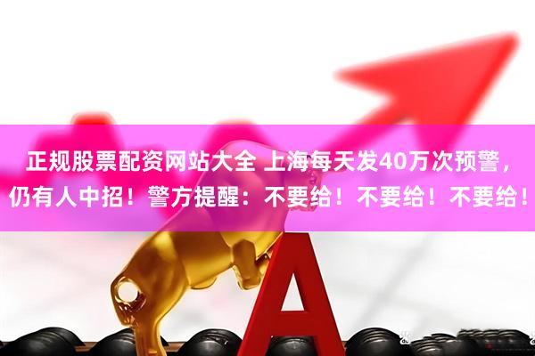 正规股票配资网站大全 上海每天发40万次预警，仍有人中招！警方提醒：不要给！不要给！不要给！