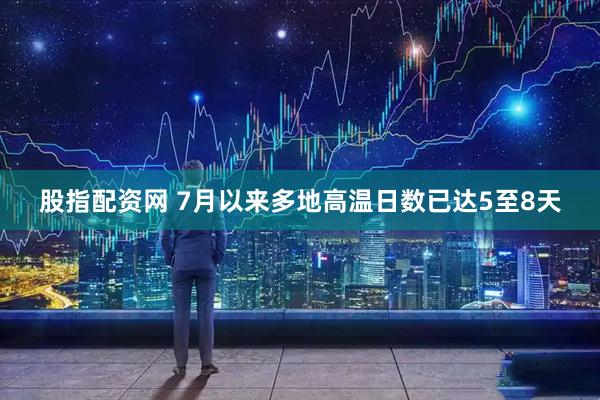 股指配资网 7月以来多地高温日数已达5至8天