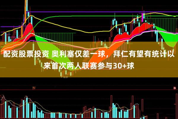 配资股票投资 奥利塞仅差一球，拜仁有望有统计以来首次两人联赛参与30+球