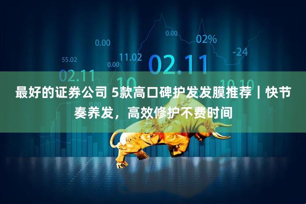 最好的证券公司 5款高口碑护发发膜推荐｜快节奏养发，高效修护不费时间